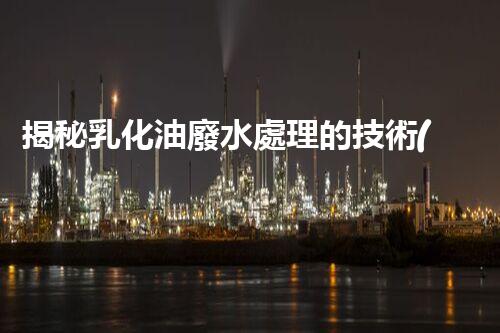 揭秘乳化油廢水處理的技術(shù)革新！